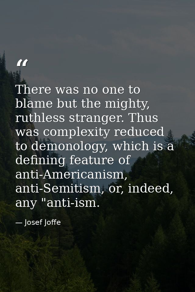 There was no one to blame but the mighty, ruthless stranger. Thus was complexity reduced to demonology, which is a defin — Josef Joffe