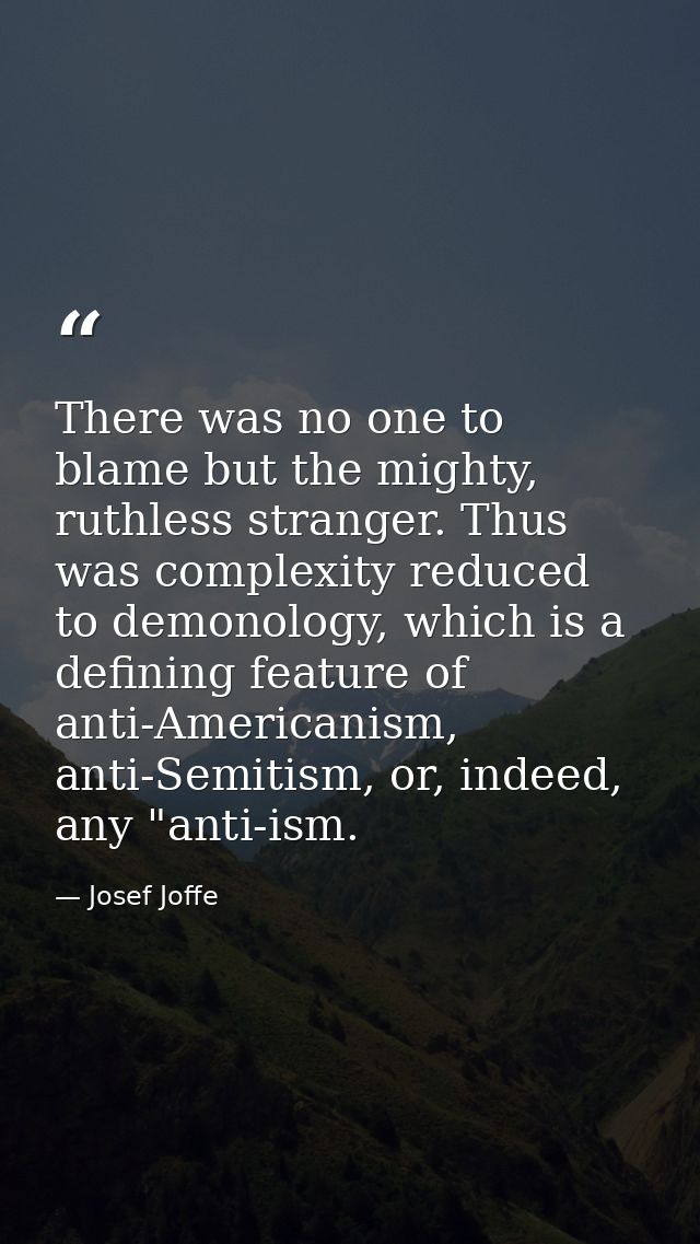 There was no one to blame but the mighty, ruthless stranger. Thus was complexity reduced to demonology, which is a defin — Josef Joffe