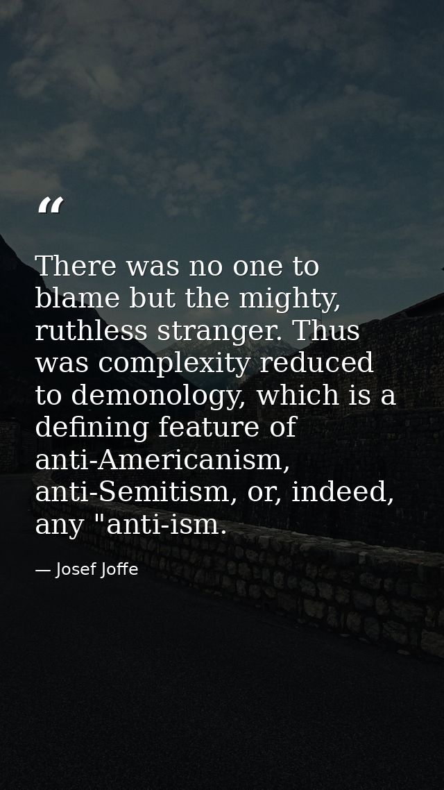 There was no one to blame but the mighty, ruthless stranger. Thus was complexity reduced to demonology, which is a defin — Josef Joffe