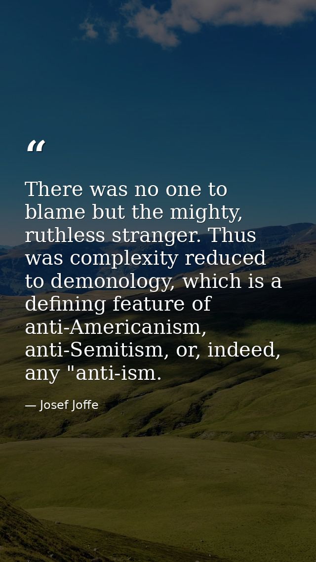 There was no one to blame but the mighty, ruthless stranger. Thus was complexity reduced to demonology, which is a defin — Josef Joffe