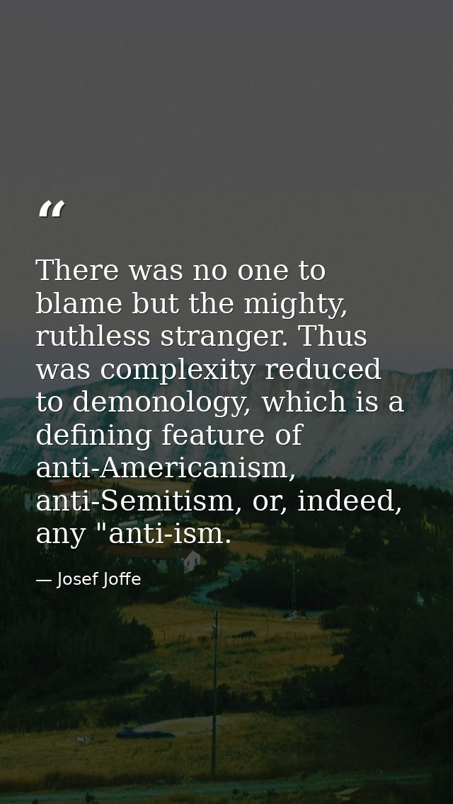 There was no one to blame but the mighty, ruthless stranger. Thus was complexity reduced to demonology, which is a defin — Josef Joffe
