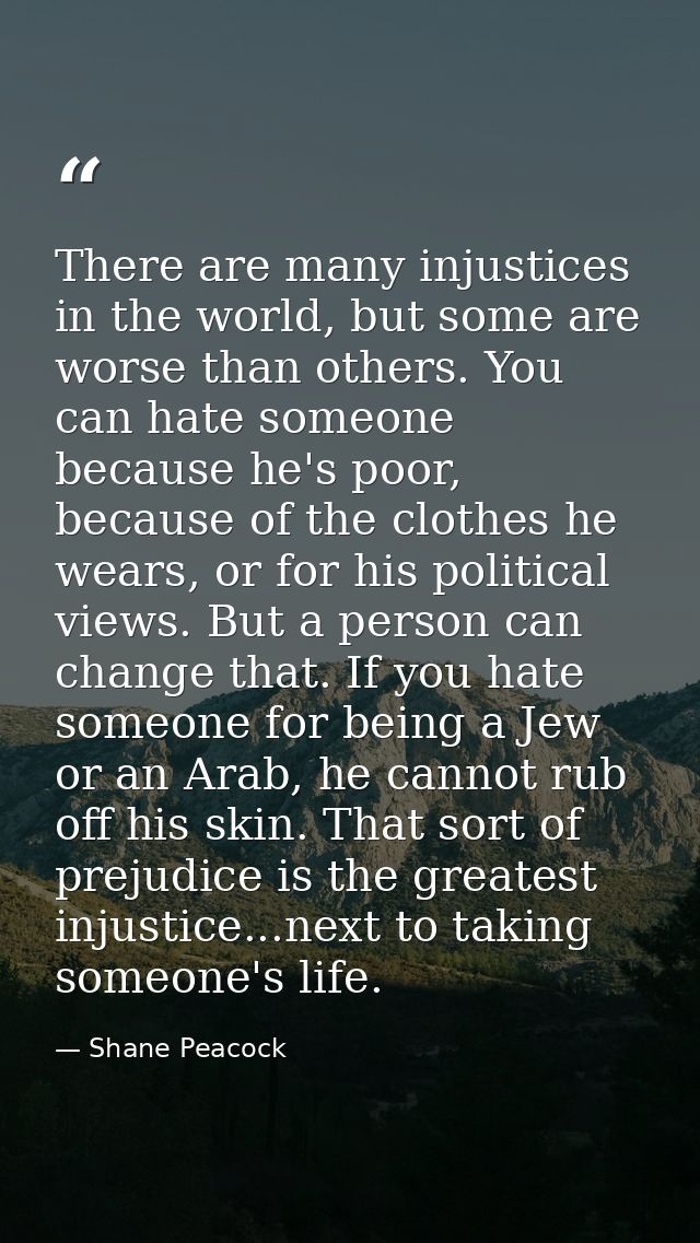 There are many injustices in the world, but some are worse than others. You can hate someone because he's poor, because  — Shane Peacock