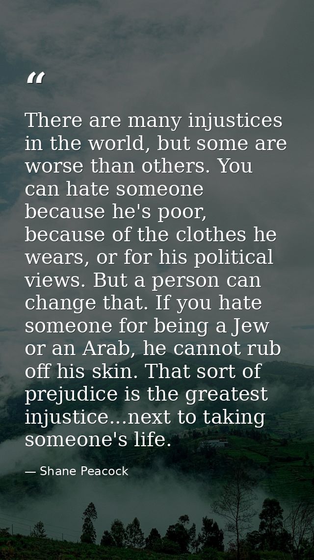 There are many injustices in the world, but some are worse than others. You can hate someone because he's poor, because  — Shane Peacock