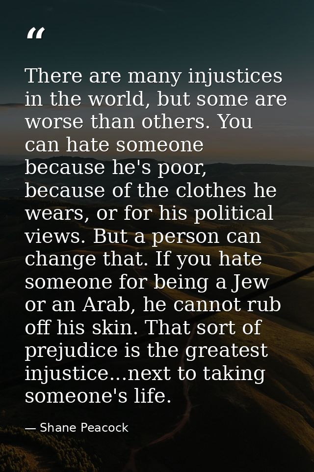There are many injustices in the world, but some are worse than others. You can hate someone because he's poor, because  — Shane Peacock