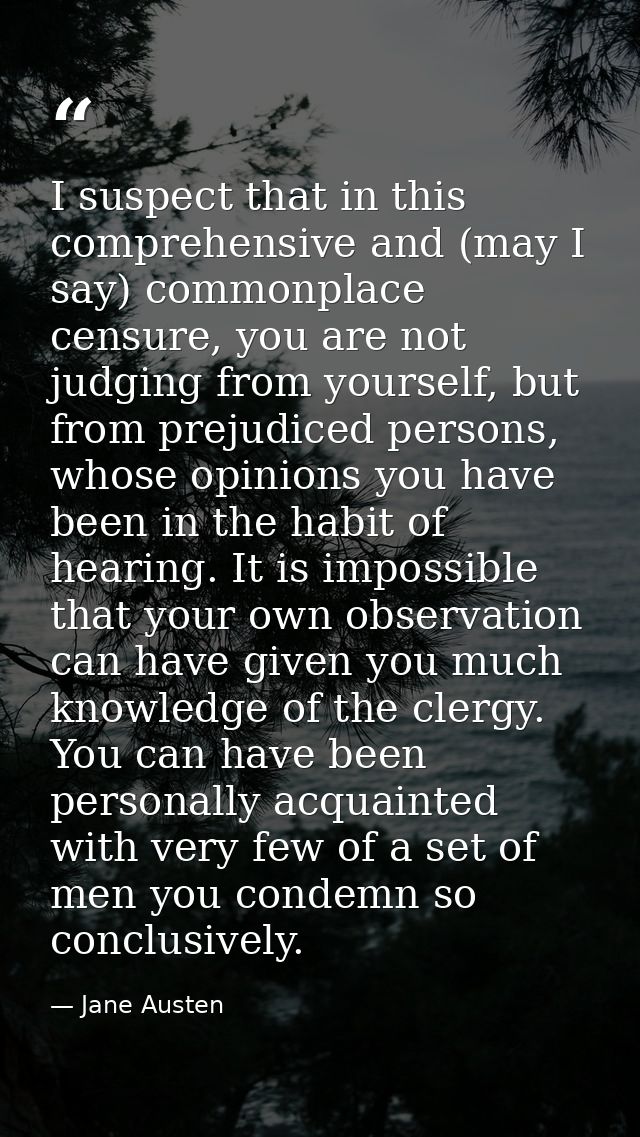 I suspect that in this comprehensive and (may I say) commonplace censure, you are not judging from yourself, but from pr — Jane Austen