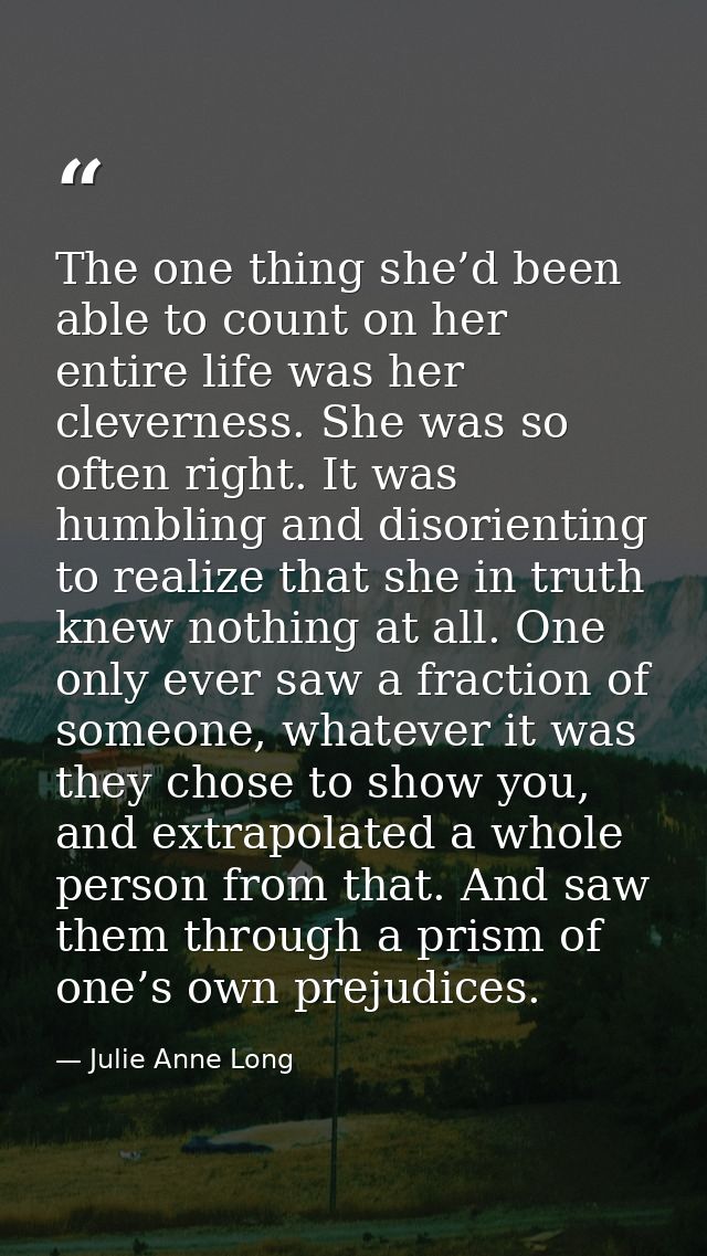 The one thing she’d been able to count on her entire life was her cleverness. She was so often right. It was humbling an — Julie Anne Long