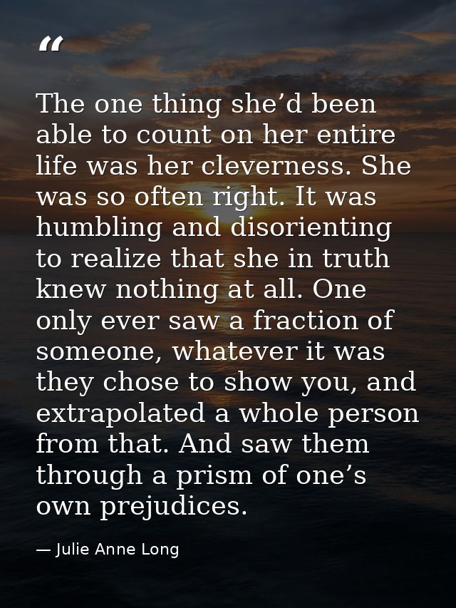 The one thing she’d been able to count on her entire life was her cleverness. She was so often right. It was humbling an — Julie Anne Long