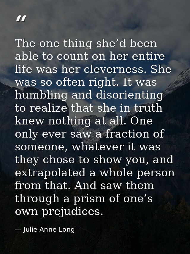 The one thing she’d been able to count on her entire life was her cleverness. She was so often right. It was humbling an — Julie Anne Long