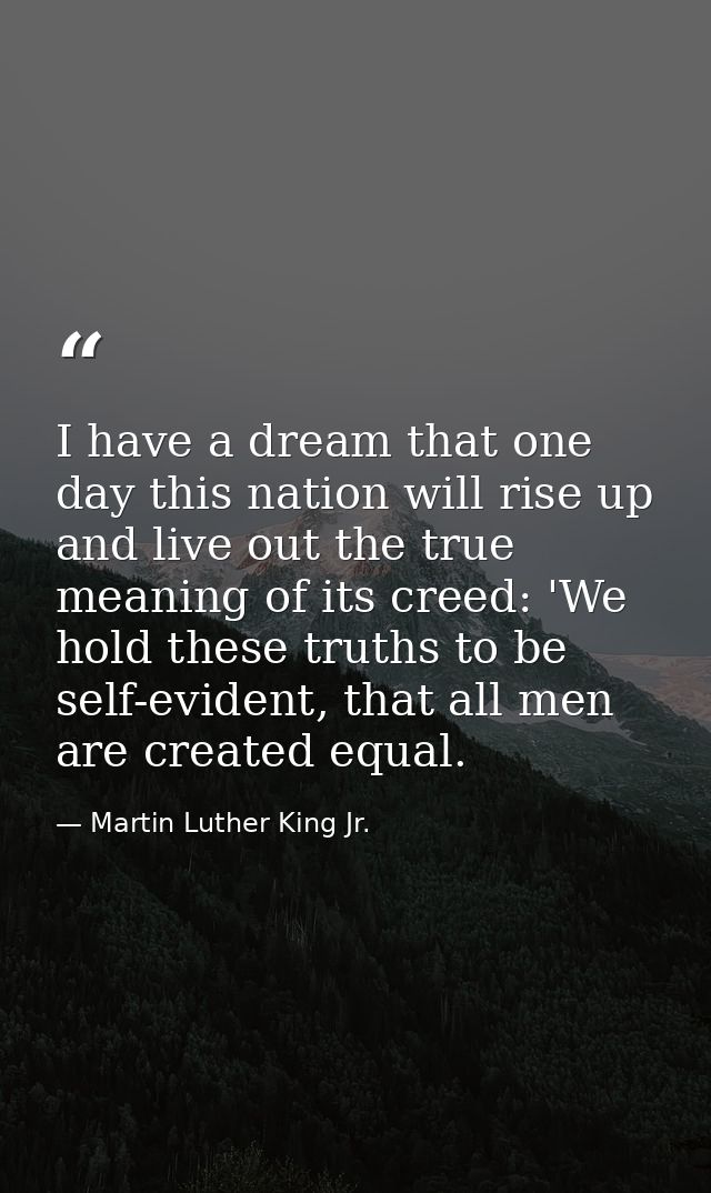 I have a dream that one day this nation will rise up and live out the true meaning of its creed: 'We hold these truths t — Martin Luther King Jr.