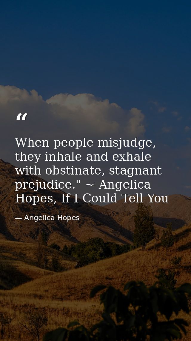 When people misjudge, they inhale and exhale with obstinate, stagnant prejudice." ~ Angelica Hopes, If I Could Tell You — Angelica Hopes