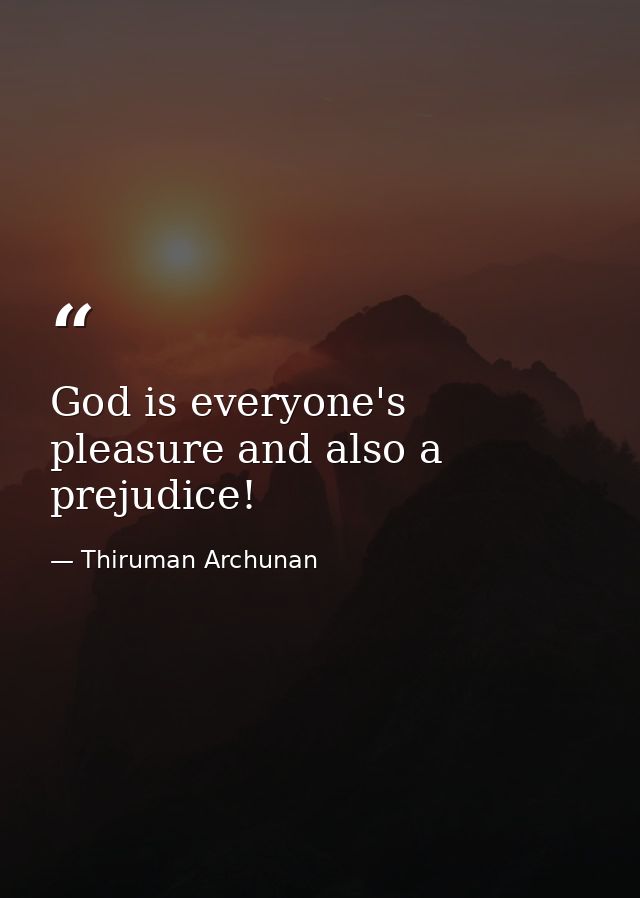 God is everyone's pleasure and also a prejudice! — Thiruman Archunan