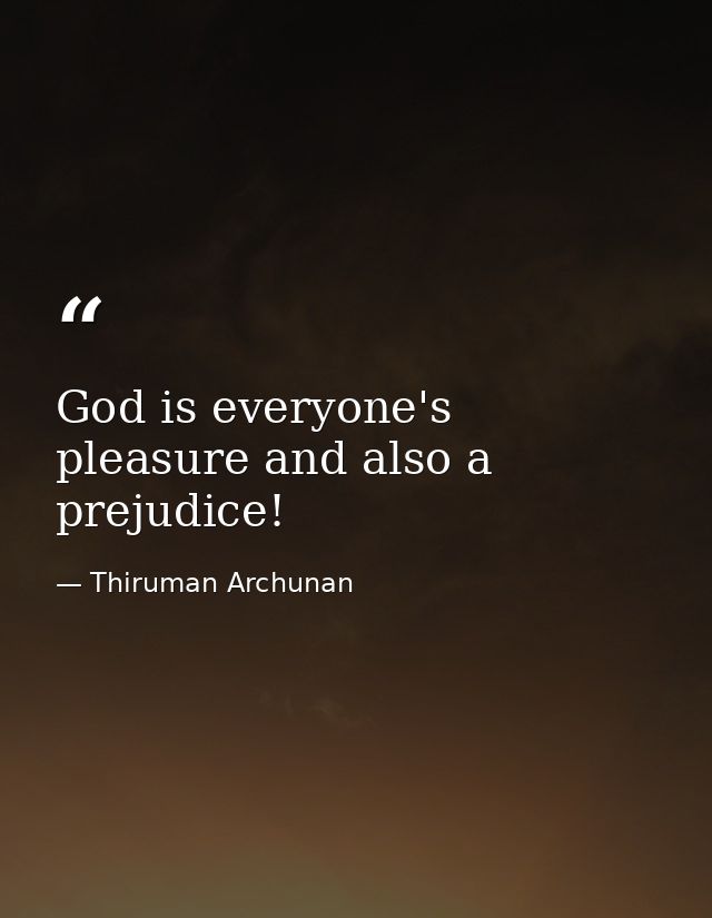 God is everyone's pleasure and also a prejudice! — Thiruman Archunan