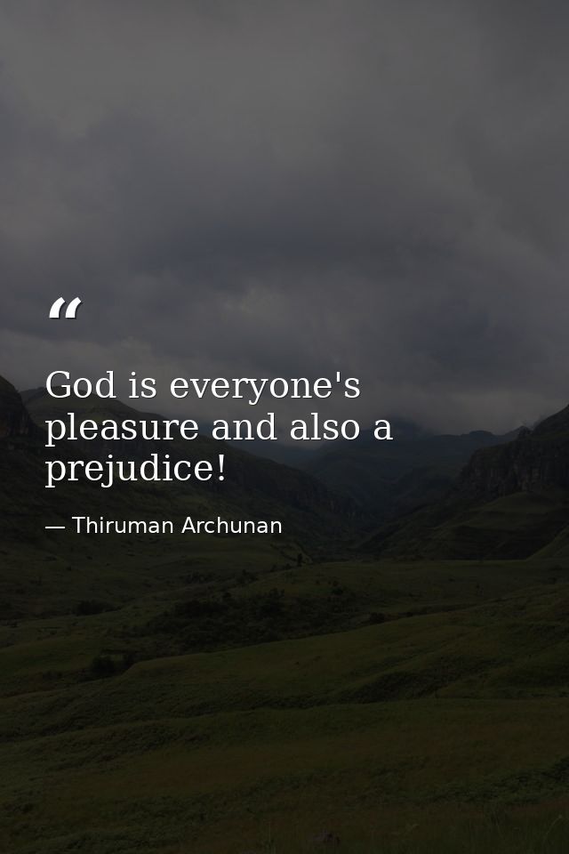 God is everyone's pleasure and also a prejudice! — Thiruman Archunan