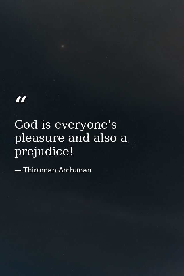 God is everyone's pleasure and also a prejudice! — Thiruman Archunan