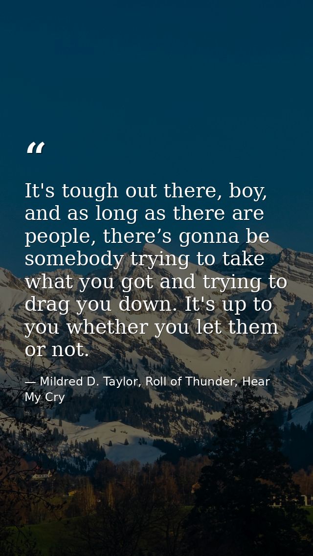 It's tough out there, boy, and as long as there are people, there’s gonna be somebody trying to take what you got and tr — Mildred D. Taylor, Roll of Thunder, Hear My Cry