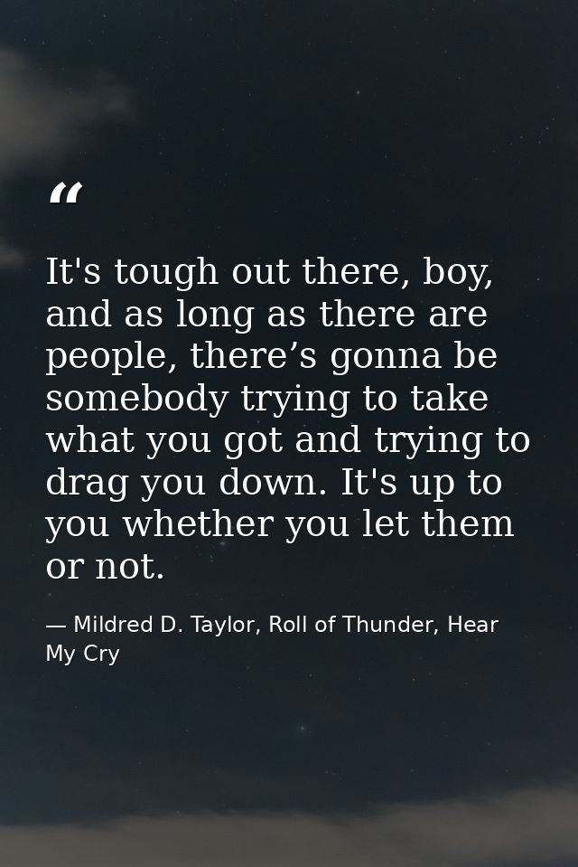 It's tough out there, boy, and as long as there are people, there’s gonna be somebody trying to take what you got and tr — Mildred D. Taylor, Roll of Thunder, Hear My Cry