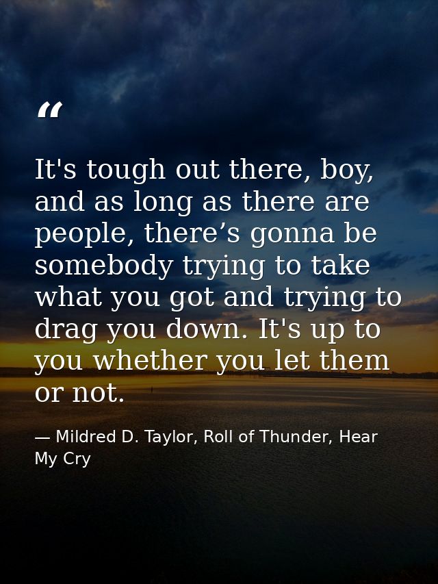 It's tough out there, boy, and as long as there are people, there’s gonna be somebody trying to take what you got and tr — Mildred D. Taylor, Roll of Thunder, Hear My Cry