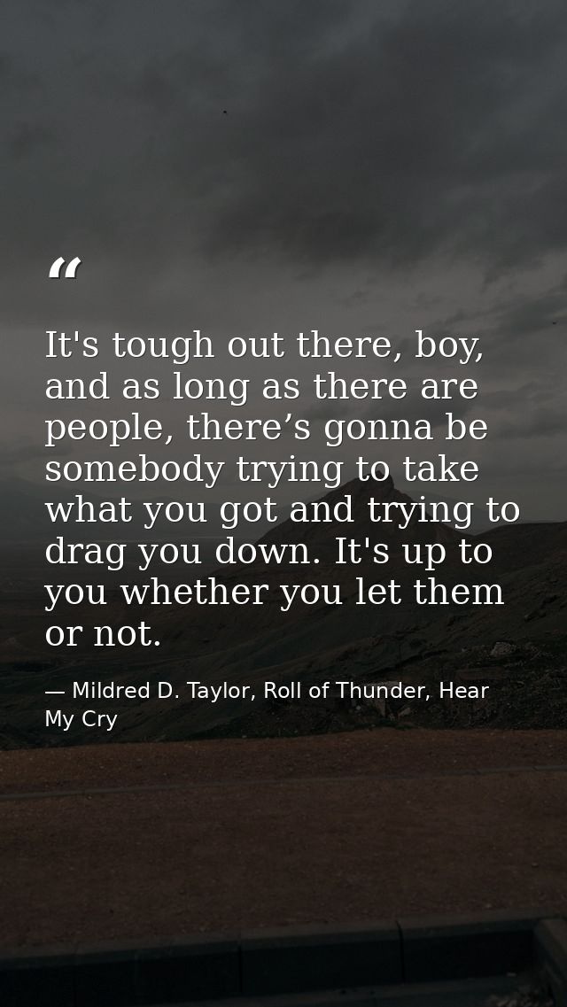 It's tough out there, boy, and as long as there are people, there’s gonna be somebody trying to take what you got and tr — Mildred D. Taylor, Roll of Thunder, Hear My Cry