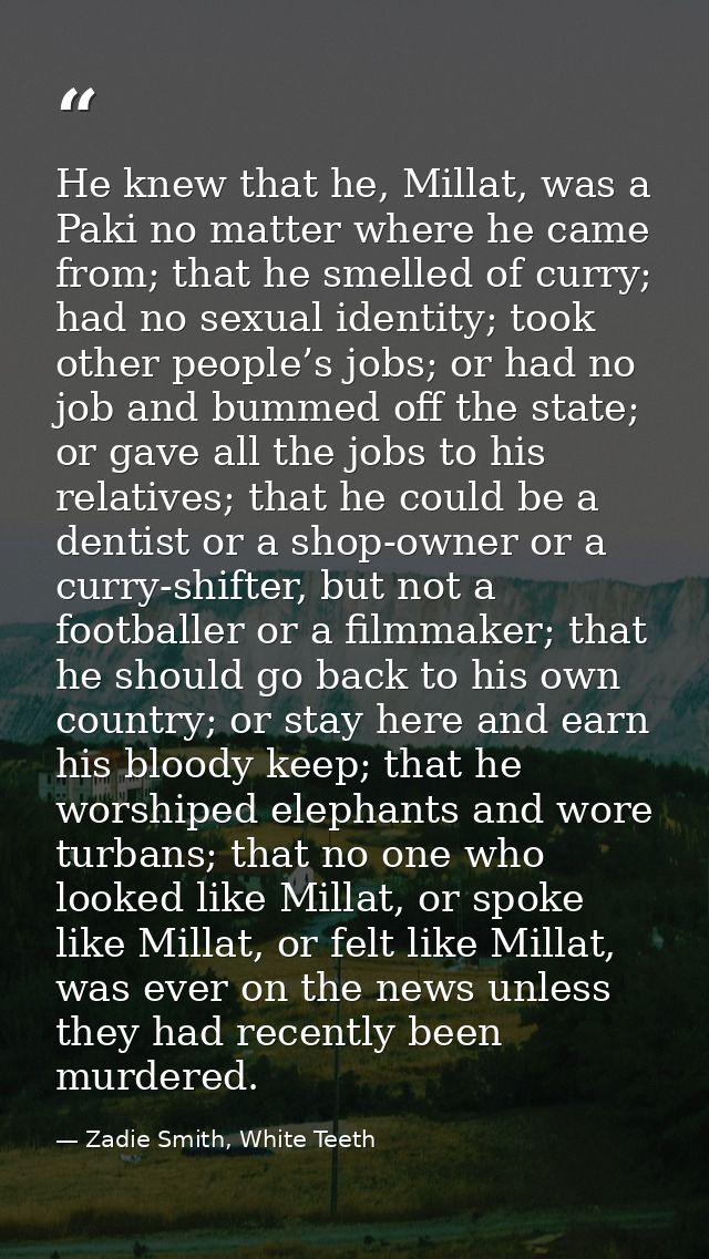 He knew that he, Millat, was a Paki no matter where he came from; that he smelled of curry; had no sexual identity; took — Zadie Smith, White Teeth