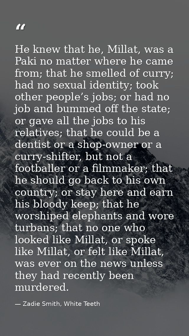 He knew that he, Millat, was a Paki no matter where he came from; that he smelled of curry; had no sexual identity; took — Zadie Smith, White Teeth