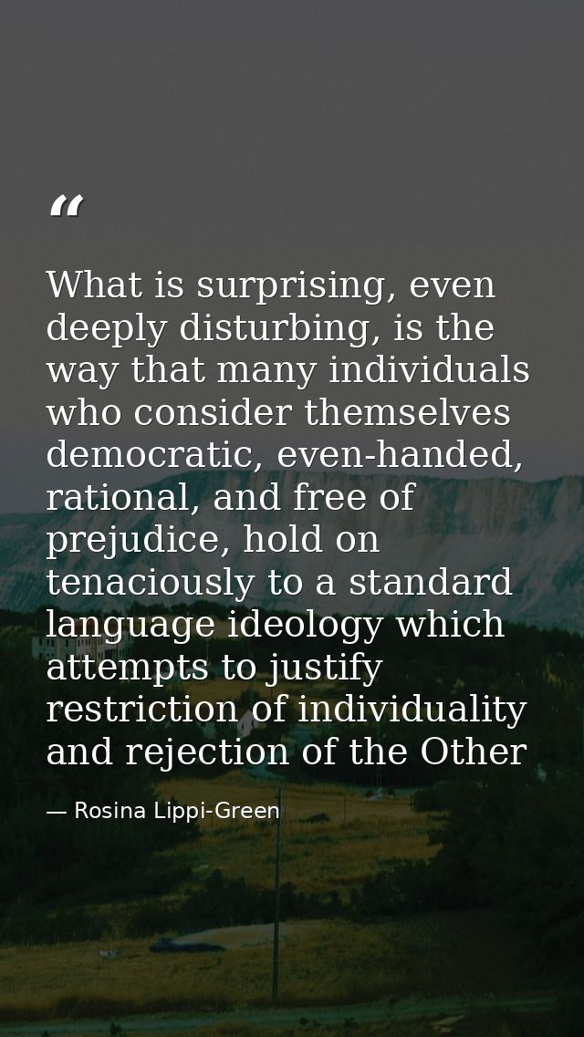 What is surprising, even deeply disturbing, is the way that many individuals who consider themselves democratic, even-ha — Rosina Lippi-Green