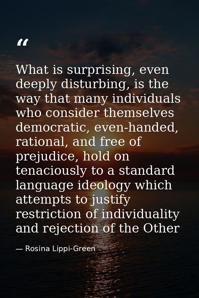 What is surprising, even deeply disturbing, is the way that many individuals who consider themselves democratic, even-ha — Rosina Lippi-Green