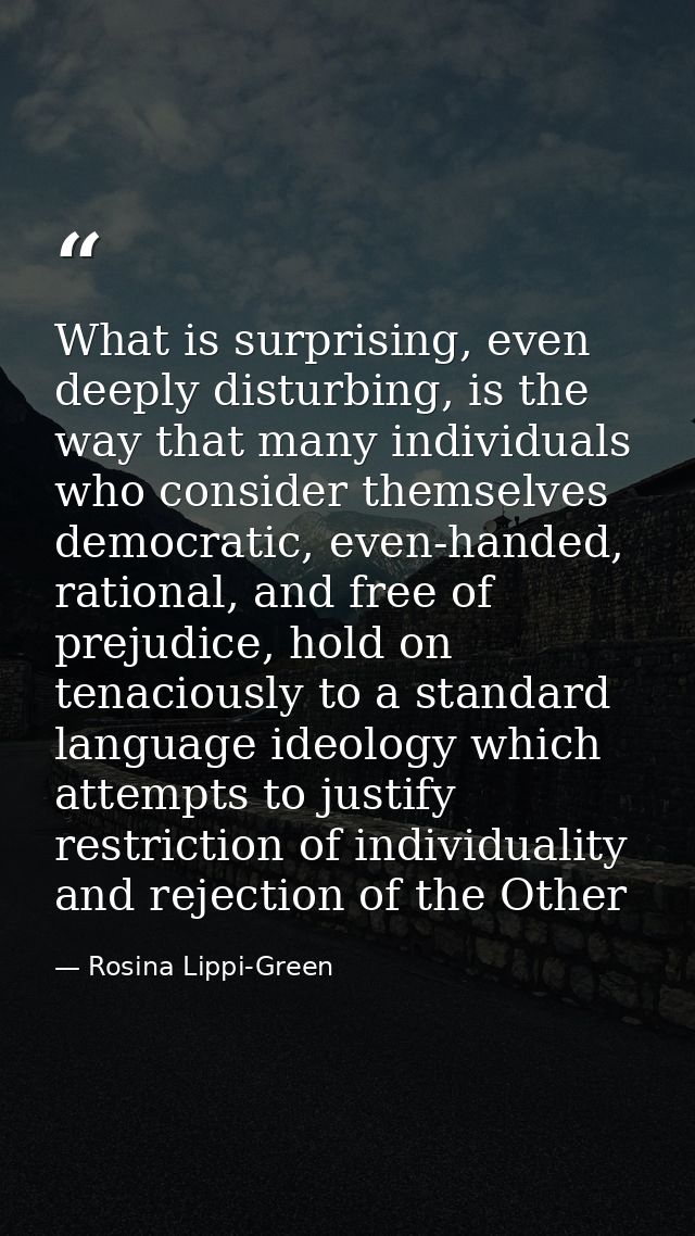 What is surprising, even deeply disturbing, is the way that many individuals who consider themselves democratic, even-ha — Rosina Lippi-Green