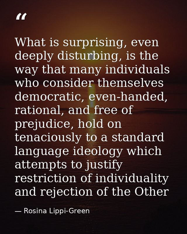 What is surprising, even deeply disturbing, is the way that many individuals who consider themselves democratic, even-ha — Rosina Lippi-Green
