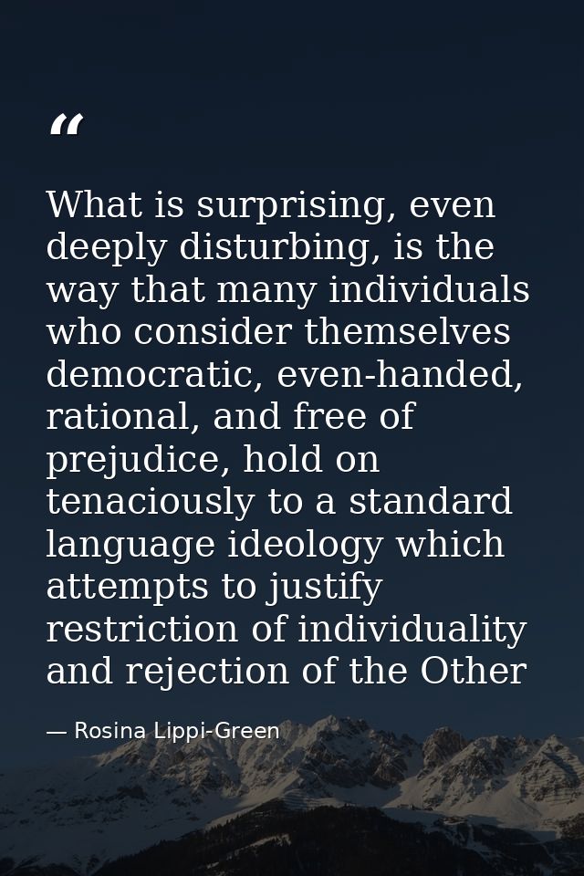 What is surprising, even deeply disturbing, is the way that many individuals who consider themselves democratic, even-ha — Rosina Lippi-Green