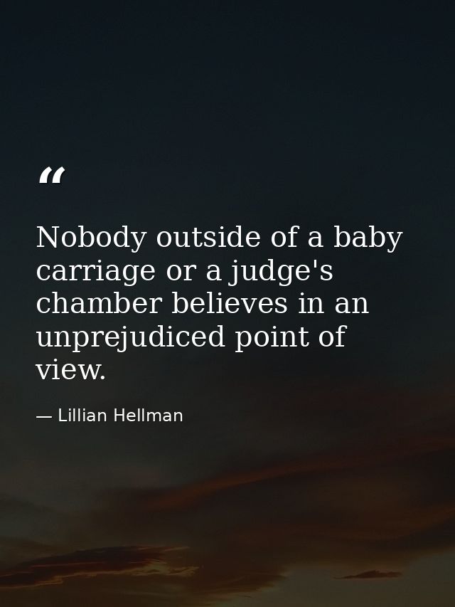 Nobody outside of a baby carriage or a judge's chamber believes in an unprejudiced point of view. — Lillian Hellman