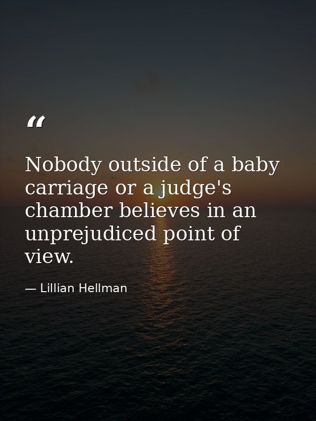 Nobody outside of a baby carriage or a judge's chamber believes in an unprejudiced point of view. — Lillian Hellman