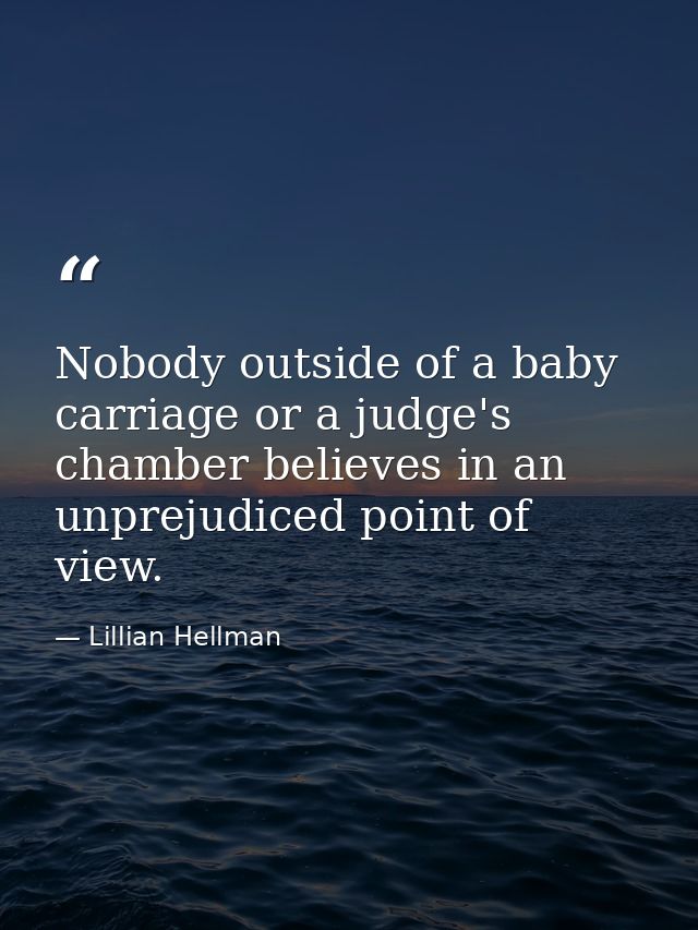 Nobody outside of a baby carriage or a judge's chamber believes in an unprejudiced point of view. — Lillian Hellman