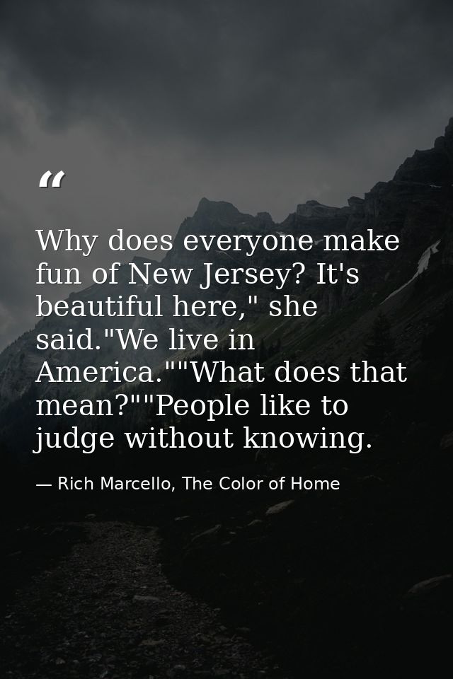 Why does everyone make fun of New Jersey? It's beautiful here," she said."We live in America.""What does that mean?""Peo — Rich Marcello, The Color of Home