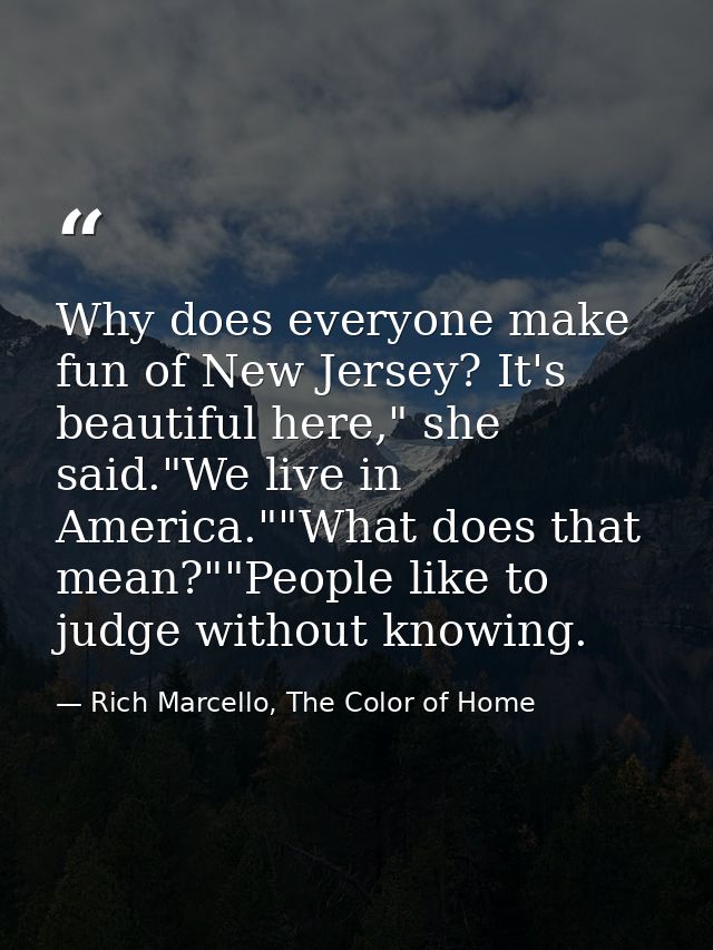 Why does everyone make fun of New Jersey? It's beautiful here," she said."We live in America.""What does that mean?""Peo — Rich Marcello, The Color of Home