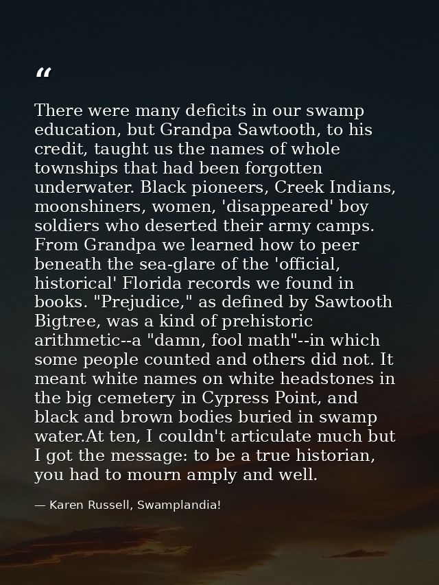 There were many deficits in our swamp education, but Grandpa Sawtooth, to his credit, taught us the names of whole towns — Karen Russell, Swamplandia!