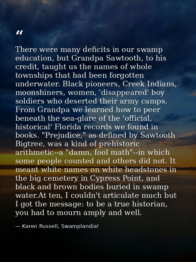 There were many deficits in our swamp education, but Grandpa Sawtooth, to his credit, taught us the names of whole towns — Karen Russell, Swamplandia!