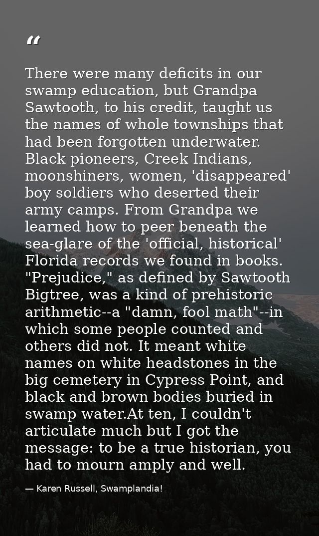 There were many deficits in our swamp education, but Grandpa Sawtooth, to his credit, taught us the names of whole towns — Karen Russell, Swamplandia!