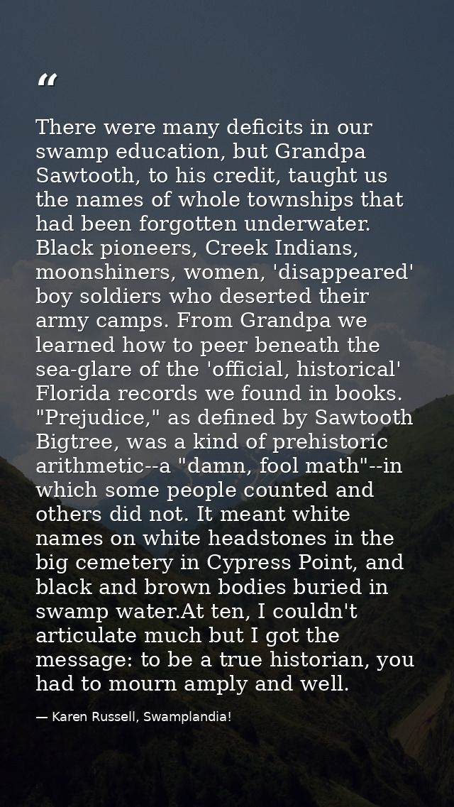There were many deficits in our swamp education, but Grandpa Sawtooth, to his credit, taught us the names of whole towns — Karen Russell, Swamplandia!
