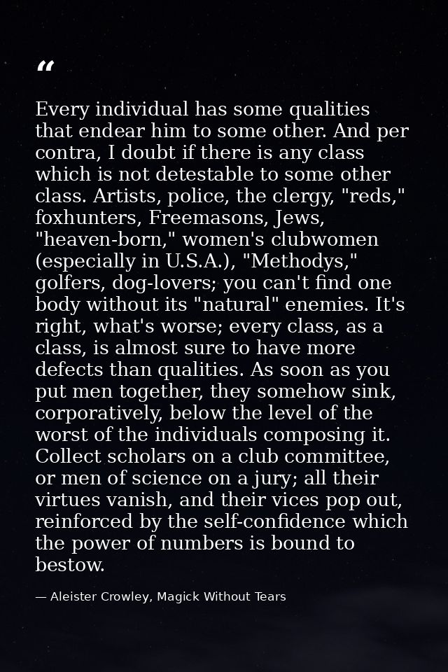 Every individual has some qualities that endear him to some other. And per contra, I doubt if there is any class which i — Aleister Crowley, Magick Without Tears