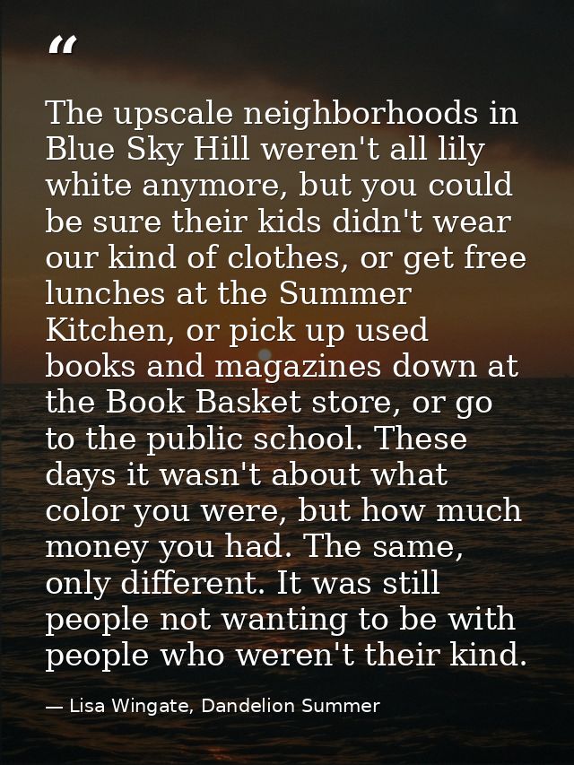 The upscale neighborhoods in Blue Sky Hill weren't all lily white anymore, but you could be sure their kids didn't wear  — Lisa Wingate, Dandelion Summer