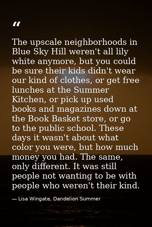 The upscale neighborhoods in Blue Sky Hill weren't all lily white anymore, but you could be sure their kids didn't wear  — Lisa Wingate, Dandelion Summer