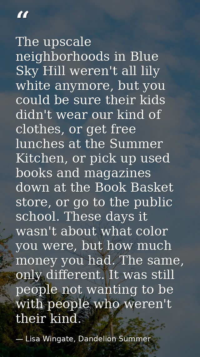 The upscale neighborhoods in Blue Sky Hill weren't all lily white anymore, but you could be sure their kids didn't wear  — Lisa Wingate, Dandelion Summer