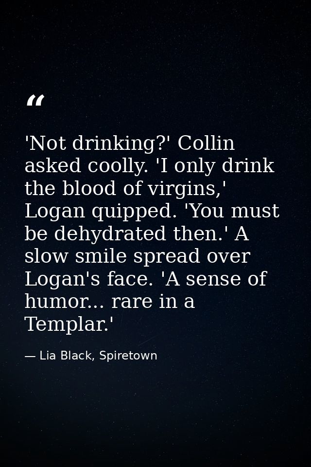 'Not drinking?' Collin asked coolly. 'I only drink the blood of virgins,' Logan quipped. 'You must be dehydrated then.'  — Lia Black, Spiretown