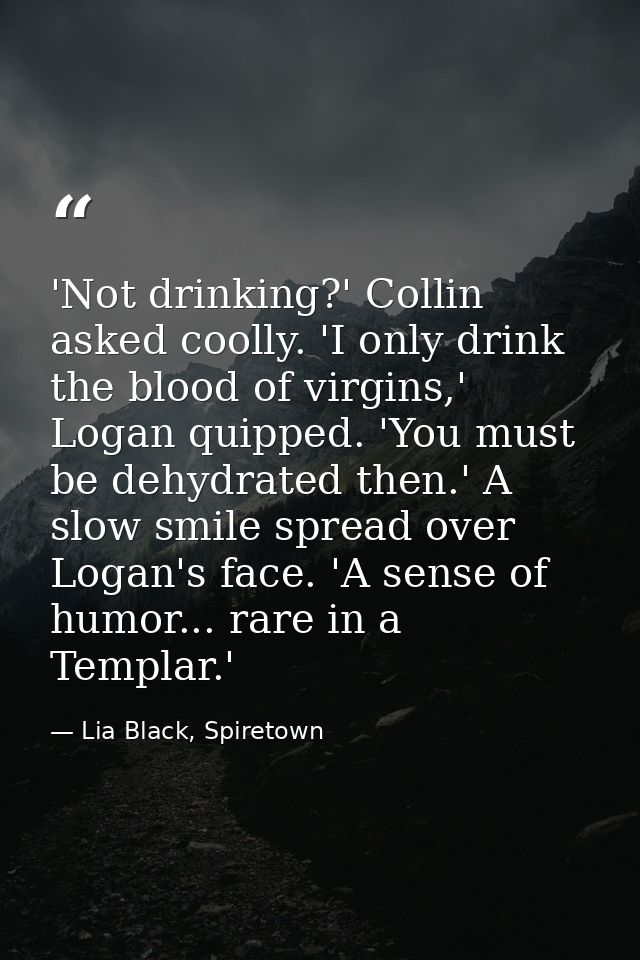 'Not drinking?' Collin asked coolly. 'I only drink the blood of virgins,' Logan quipped. 'You must be dehydrated then.'  — Lia Black, Spiretown