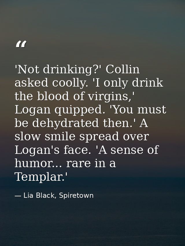 'Not drinking?' Collin asked coolly. 'I only drink the blood of virgins,' Logan quipped. 'You must be dehydrated then.'  — Lia Black, Spiretown