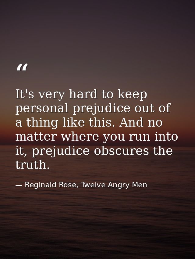 It's very hard to keep personal prejudice out of a thing like this. And no matter where you run into it, prejudice obscu — Reginald Rose, Twelve Angry Men