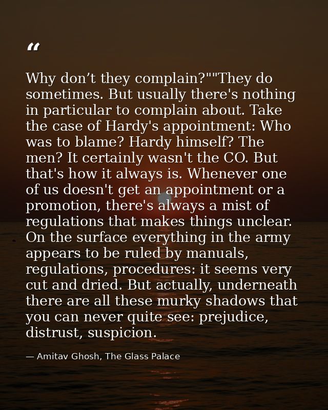Why don’t they complain?""They do sometimes. But usually there's nothing in particular to complain about. Take the case  — Amitav Ghosh, The Glass Palace