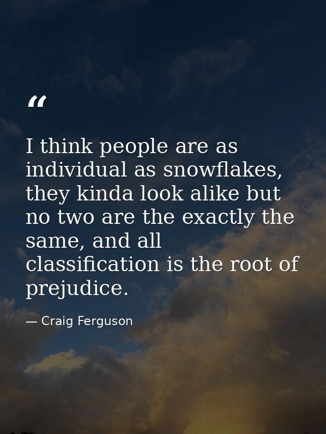 I think people are as individual as snowflakes, they kinda look alike but no two are the exactly the same, and all class — Craig Ferguson
