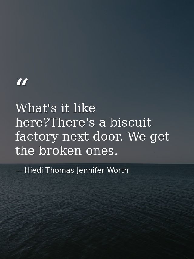 What's it like here?There's a biscuit factory next door. We get the broken ones. — Hiedi Thomas Jennifer Worth