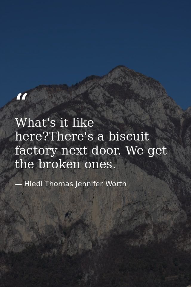 What's it like here?There's a biscuit factory next door. We get the broken ones. — Hiedi Thomas Jennifer Worth